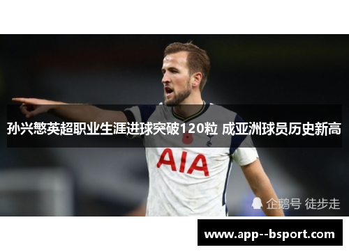 孙兴慜英超职业生涯进球突破120粒 成亚洲球员历史新高