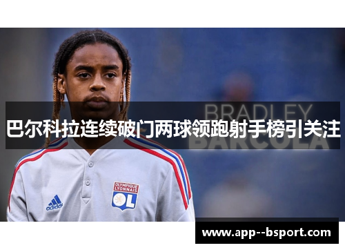 巴尔科拉连续破门两球领跑射手榜引关注