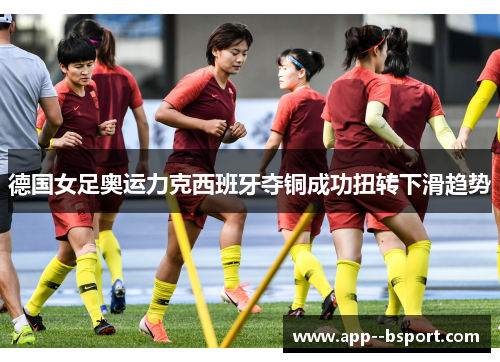 德国女足奥运力克西班牙夺铜成功扭转下滑趋势