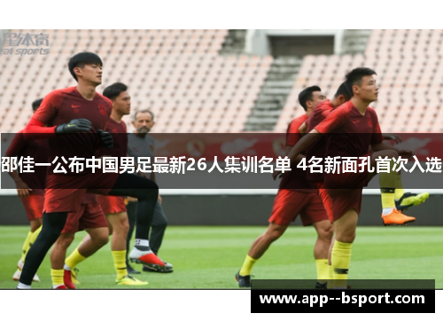 邵佳一公布中国男足最新26人集训名单 4名新面孔首次入选