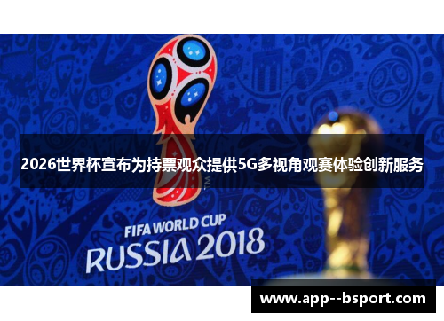 2026世界杯宣布为持票观众提供5G多视角观赛体验创新服务