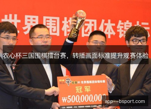 农心杯三国围棋擂台赛,转播画面标准提升观赛体验 农心杯三国围棋擂台赛,转播画面标准提升观赛体验
