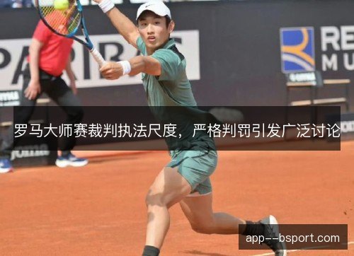 罗马大师赛裁判执法尺度，严格判罚引发广泛讨论